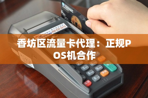香坊区流量卡代理：正规POS机合作