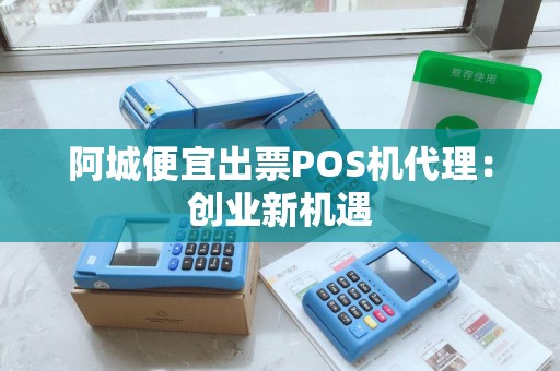 阿城便宜出票POS机代理：创业新机遇