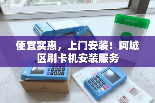 便宜实惠，上门安装！阿城区刷卡机安装服务