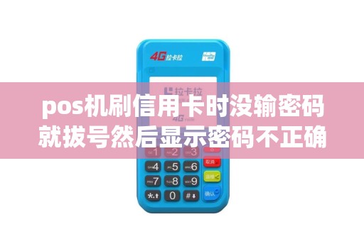 pos机刷信用卡时没输密码就拔号然后显示密码不正确
