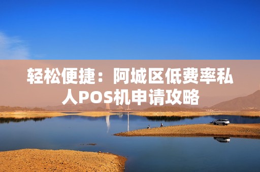 轻松便捷：阿城区低费率私人POS机申请攻略