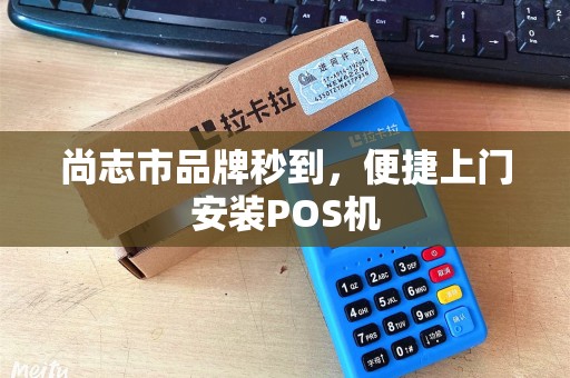 尚志市品牌秒到，便捷上门安装POS机