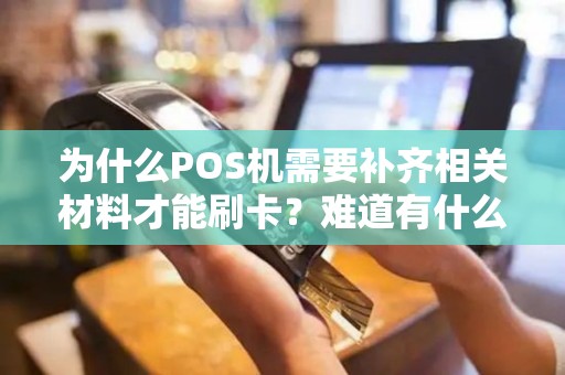 为什么POS机需要补齐相关材料才能刷卡？难道有什么隐情？