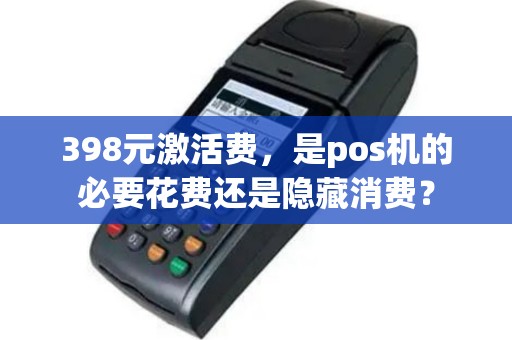 398元激活费，是pos机的必要花费还是隐藏消费？