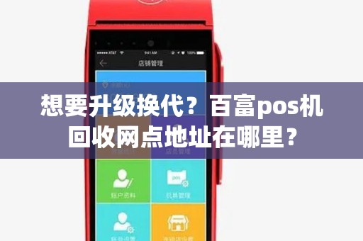 想要升级换代？百富pos机回收网点地址在哪里？
