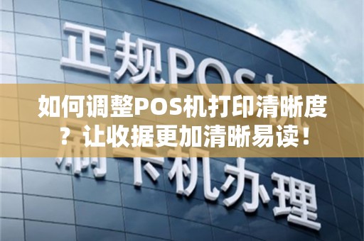 如何调整POS机打印清晰度？让收据更加清晰易读！