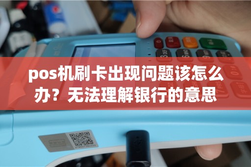 pos机刷卡出现问题该怎么办？无法理解银行的意思