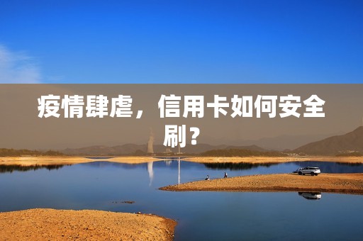 疫情肆虐，信用卡如何安全刷？