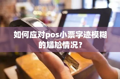 如何应对pos小票字迹模糊的尴尬情况？