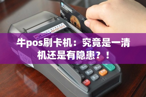 牛pos刷卡机：究竟是一清机还是有隐患？！