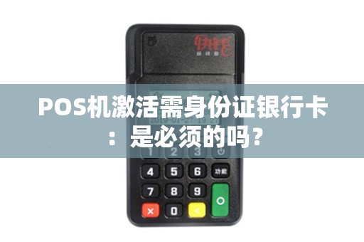 POS机激活需身份证银行卡：是必须的吗？
