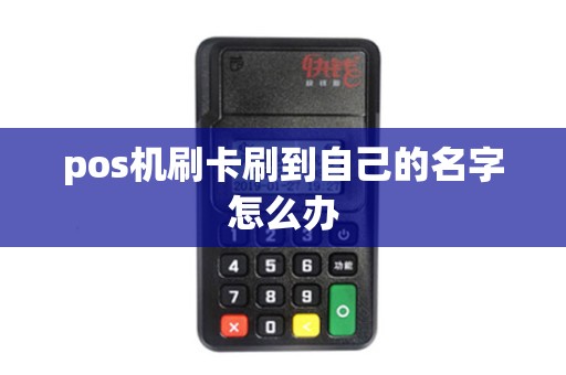 pos机刷卡刷到自己的名字怎么办