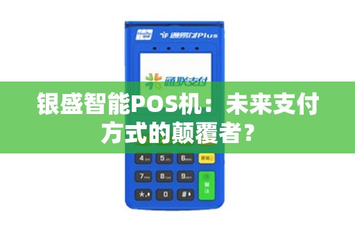 银盛智能POS机：未来支付方式的颠覆者？