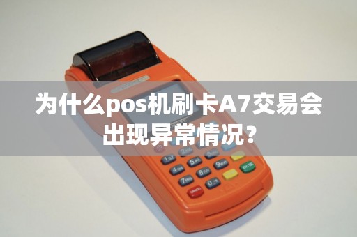 为什么pos机刷卡A7交易会出现异常情况？
