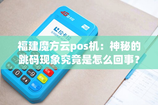 福建魔方云pos机：神秘的跳码现象究竟是怎么回事？