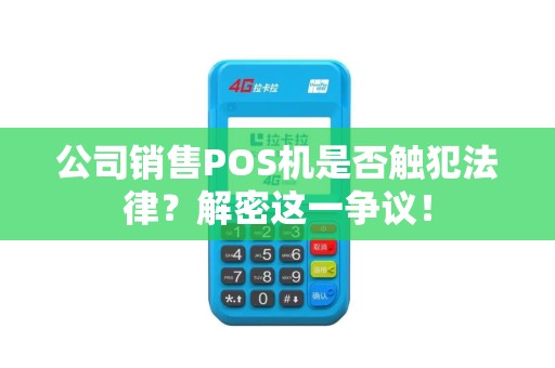 公司销售POS机是否触犯法律？解密这一争议！
