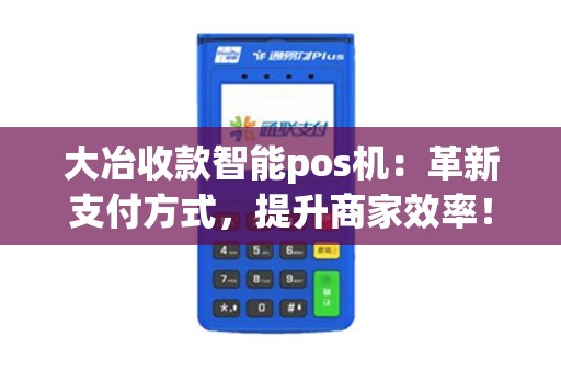 大冶收款智能pos机：革新支付方式，提升商家效率！