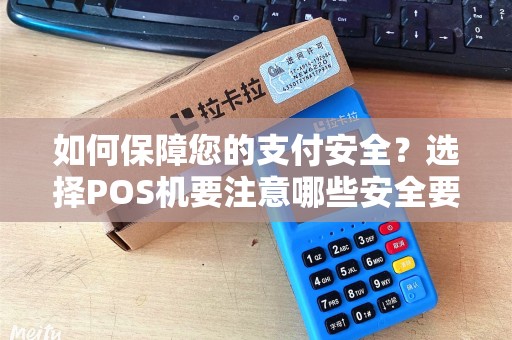 如何保障您的支付安全？选择POS机要注意哪些安全要点？