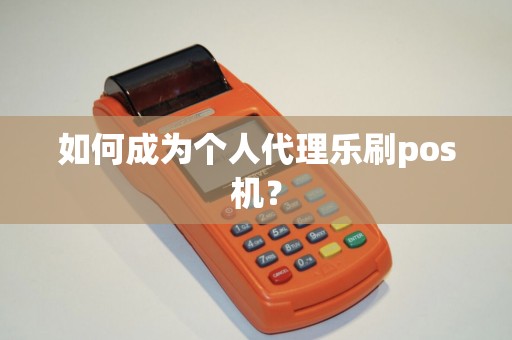 如何成为个人代理乐刷pos机？