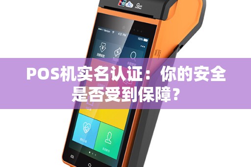 POS机实名认证：你的安全是否受到保障？