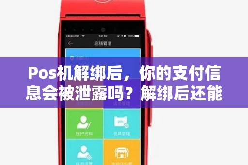 Pos机解绑后，你的支付信息会被泄露吗？解绑后还能继续使用吗？