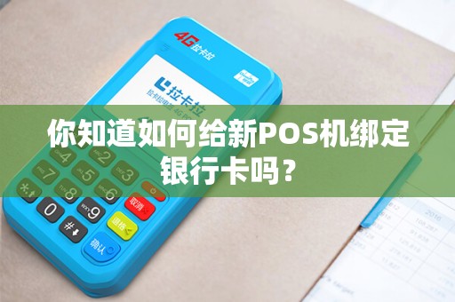 你知道如何给新POS机绑定银行卡吗？