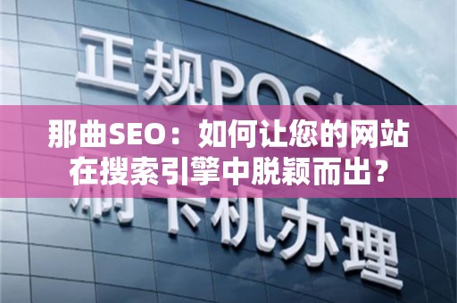 那曲SEO：如何让您的网站在搜索引擎中脱颖而出？