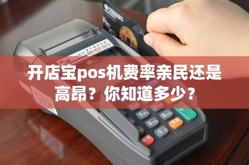 开店宝pos机费率亲民还是高昂？你知道多少？