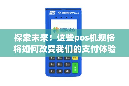 探索未来！这些pos机规格将如何改变我们的支付体验？