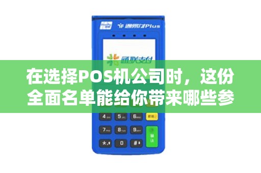 在选择POS机公司时，这份全面名单能给你带来哪些参考？