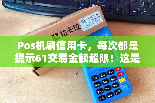 Pos机刷信用卡，每次都是提示61交易金额超限！这是怎么了？