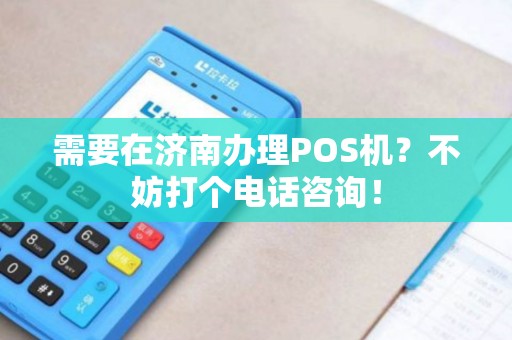 需要在济南办理POS机？不妨打个电话咨询！