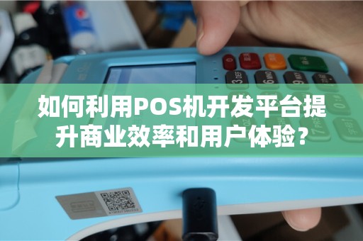 如何利用POS机开发平台提升商业效率和用户体验？