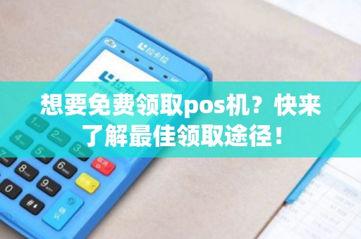 想要免费领取pos机？快来了解最佳领取途径！