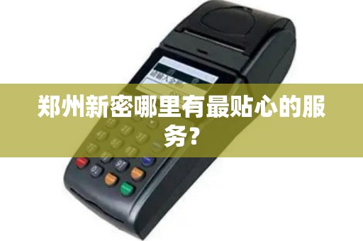 郑州新密哪里有最贴心的服务？