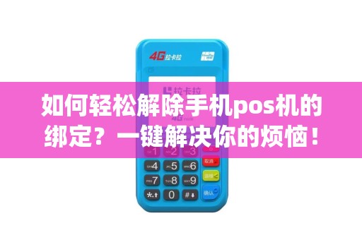 如何轻松解除手机pos机的绑定？一键解决你的烦恼！