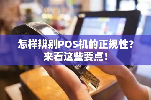 怎样辨别POS机的正规性？来看这些要点！