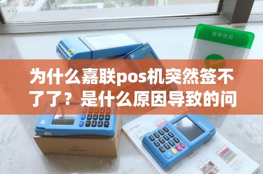 为什么嘉联pos机突然签不了了？是什么原因导致的问题？
