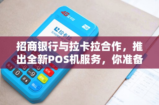招商银行与拉卡拉合作，推出全新POS机服务，你准备好了吗？