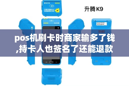 pos机刷卡时商家输多了钱,持卡人也签名了还能退款么