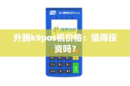 升腾k9pos机价格：值得投资吗？