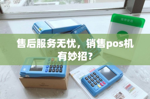 售后服务无忧，销售pos机有妙招？