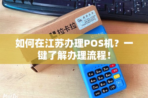 如何在江苏办理POS机？一键了解办理流程！