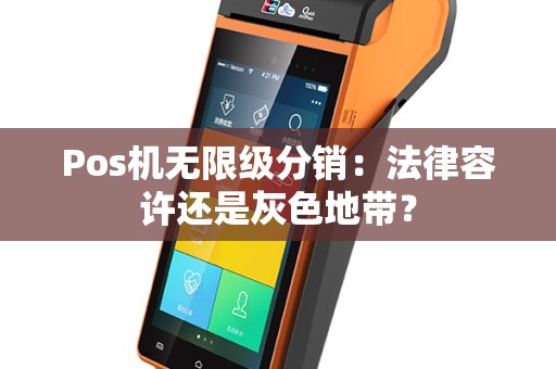 Pos机无限级分销：法律容许还是灰色地带？