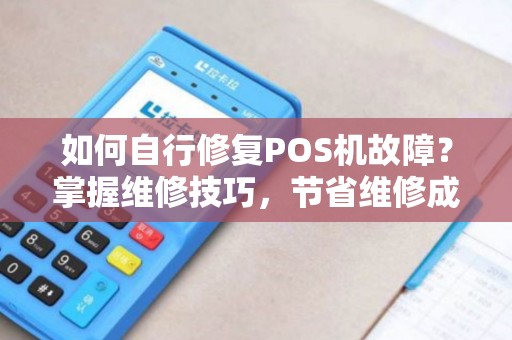 如何自行修复POS机故障？掌握维修技巧，节省维修成本！