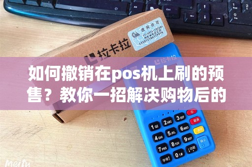 如何撤销在pos机上刷的预售？教你一招解决购物后的烦恼！