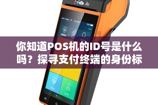 你知道POS机的ID号是什么吗？探寻支付终端的身份标识