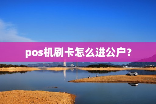 pos机刷卡怎么进公户？