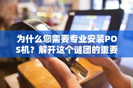 为什么您需要专业安装POS机？解开这个谜团的重要性和好处！