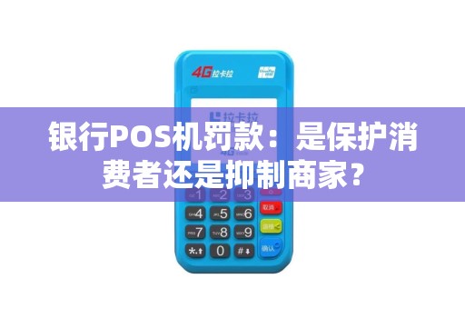 银行POS机罚款：是保护消费者还是抑制商家？